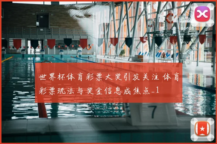 世界杯体育彩票大奖引发关注 体育彩票玩法与奖金信息成焦点_1