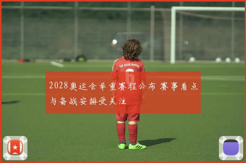 2028奥运会举重赛程公布 赛事看点与备战安排受关注
