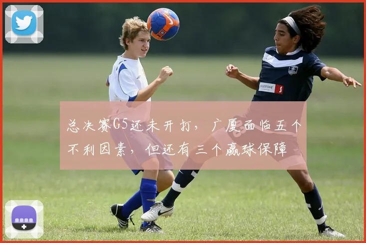 总决赛G5还未开打，广厦面临五个不利因素，但还有三个赢球保障