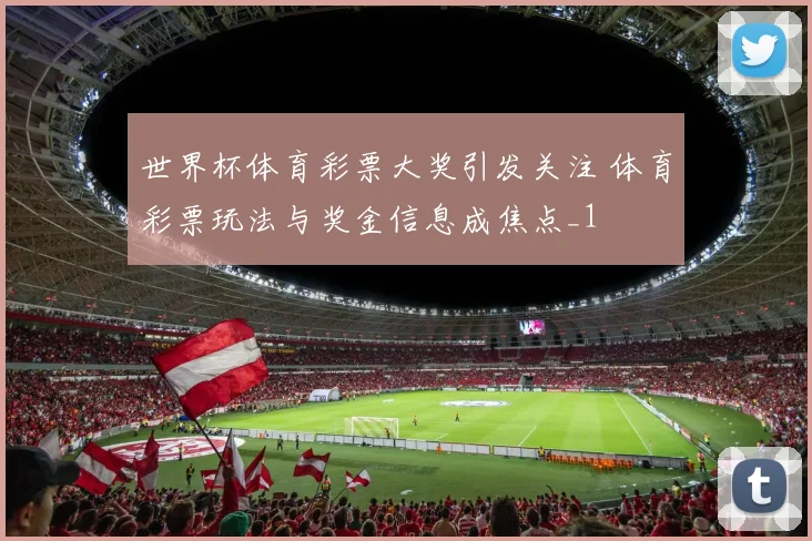 世界杯体育彩票大奖引发关注 体育彩票玩法与奖金信息成焦点_1