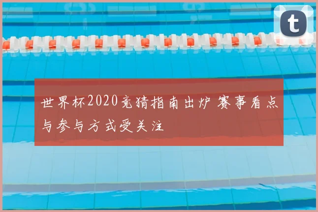 世界杯2020竞猜指南出炉 赛事看点与参与方式受关注